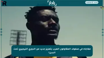 مفاجأة في صفوف المقاولون العرب بتعزيز جديد من الدوري النيجيري تحت السن!